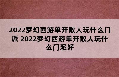 2022梦幻西游单开散人玩什么门派 2022梦幻西游单开散人玩什么门派好